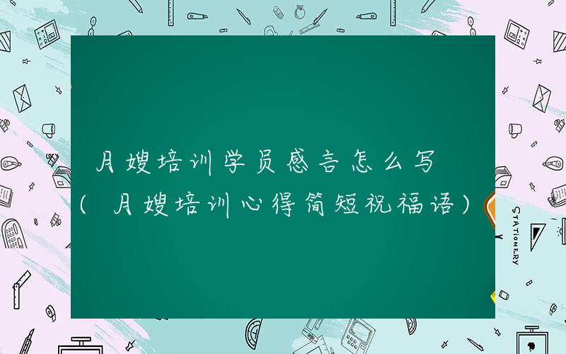 月嫂培训学员感言怎么写 (月嫂培训心得简短祝福语)